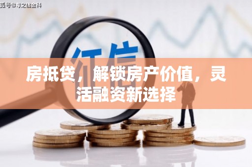 青冈房抵贷，解锁房产价值，灵活融资新选择