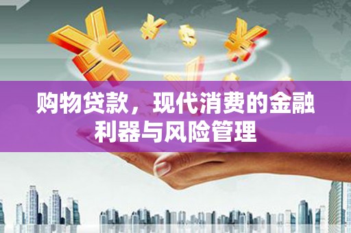 青冈购物贷款，现代消费的金融利器与风险管理
