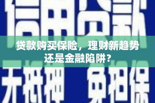 青冈贷款购买保险，理财新趋势还是金融陷阱？