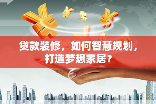 青冈贷款装修，如何智慧规划，打造梦想家居？