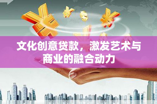 青冈文化创意贷款，激发艺术与商业的融合动力