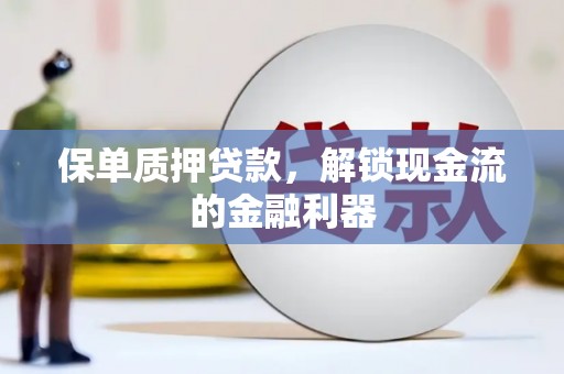 青冈保单质押贷款，解锁现金流的金融利器