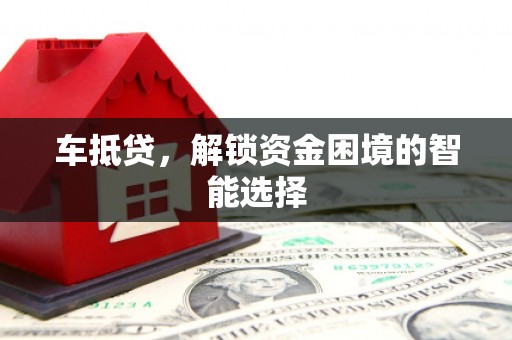 青冈车抵贷，解锁资金困境的智能选择