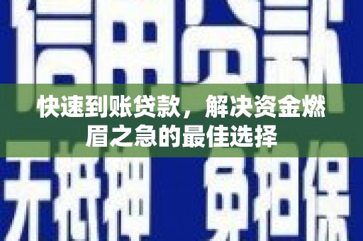 青冈快速到账贷款，解决资金燃眉之急的最佳选择