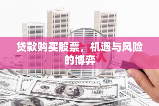 青冈贷款购买股票，机遇与风险的博弈