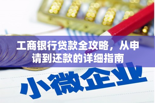 青冈工商银行贷款全攻略，从申请到还款的详细指南