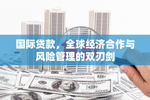 青冈国际贷款，全球经济合作与风险管理的双刃剑