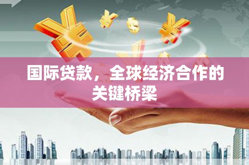 青冈国际贷款，全球经济合作的关键桥梁