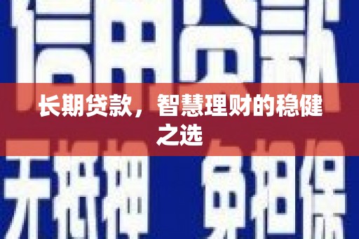 青冈长期贷款，智慧理财的稳健之选