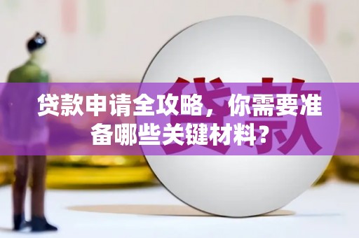 青冈贷款申请全攻略，你需要准备哪些关键材料？