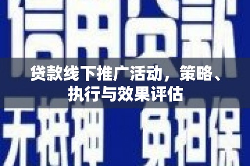 青冈贷款线下推广活动，策略、执行与效果评估