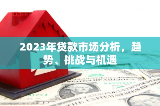 青冈2023年贷款市场分析，趋势、挑战与机遇
