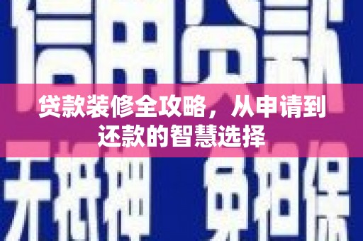 青冈贷款装修全攻略，从申请到还款的智慧选择