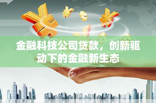 青冈金融科技公司贷款，创新驱动下的金融新生态