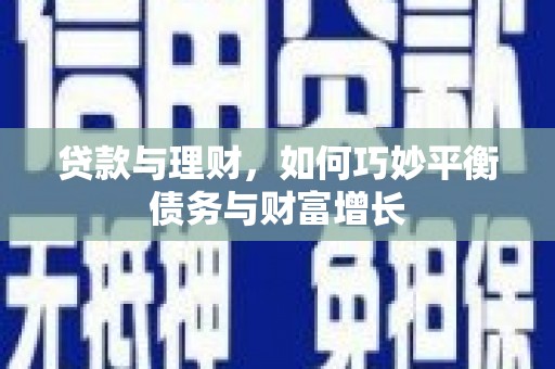 青冈贷款与理财，如何巧妙平衡债务与财富增长