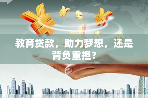 青冈教育贷款，助力梦想，还是背负重担？