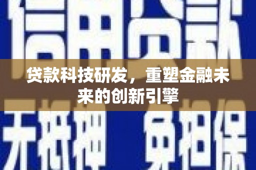 青冈贷款科技研发，重塑金融未来的创新引擎
