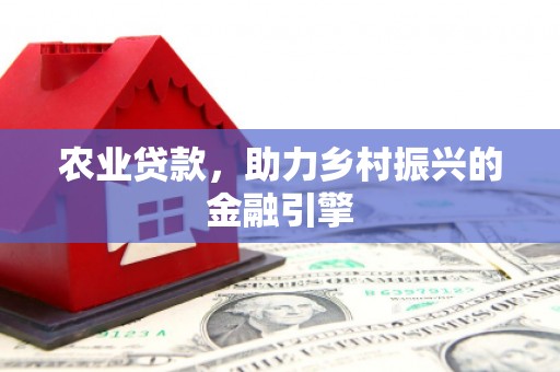 青冈农业贷款，助力乡村振兴的金融引擎