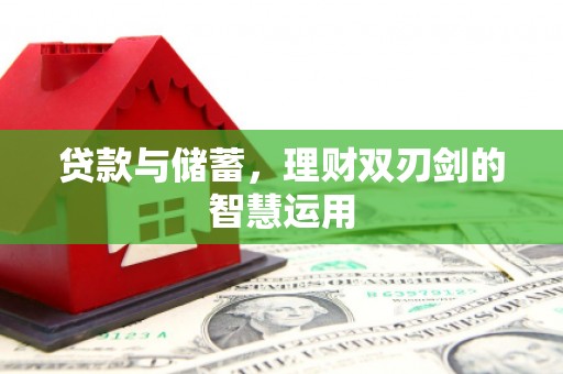 青冈贷款与储蓄，理财双刃剑的智慧运用
