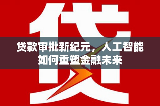 青冈贷款审批新纪元，人工智能如何重塑金融未来