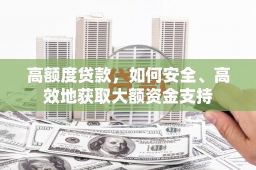 青冈高额度贷款，如何安全、高效地获取大额资金支持