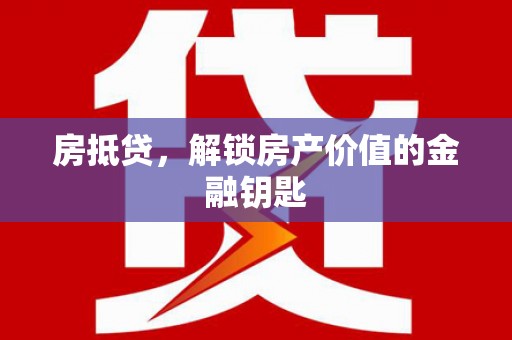 青冈房抵贷，解锁房产价值的金融钥匙