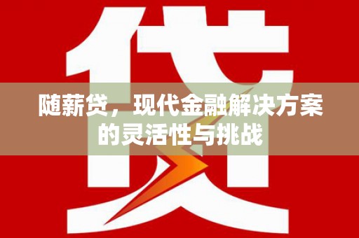 青冈随薪贷，现代金融解决方案的灵活性与挑战