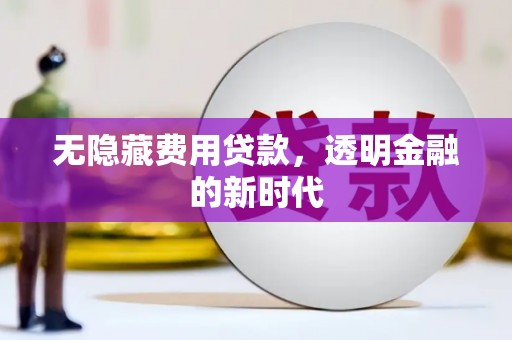 青冈无隐藏费用贷款，透明金融的新时代