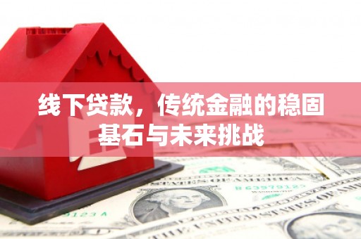 青冈线下贷款，传统金融的稳固基石与未来挑战