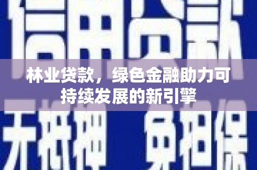 青冈林业贷款，绿色金融助力可持续发展的新引擎