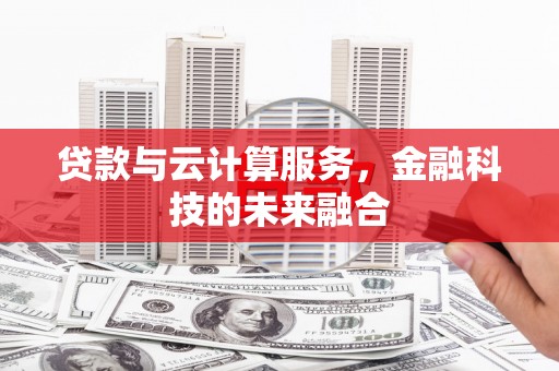 青冈贷款与云计算服务，金融科技的未来融合