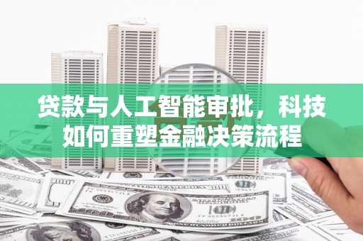 青冈贷款与人工智能审批，科技如何重塑金融决策流程