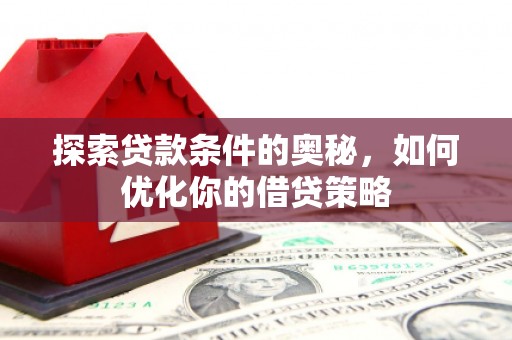 青冈探索贷款条件的奥秘，如何优化你的借贷策略