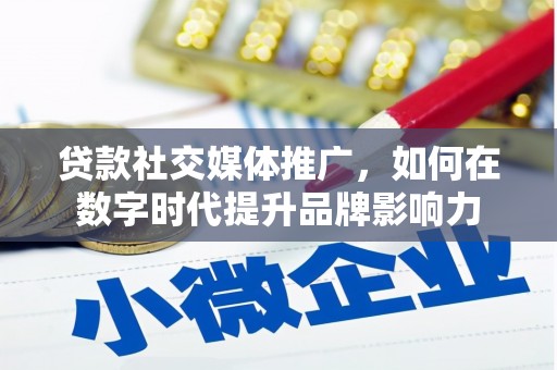 青冈贷款社交媒体推广，如何在数字时代提升品牌影响力