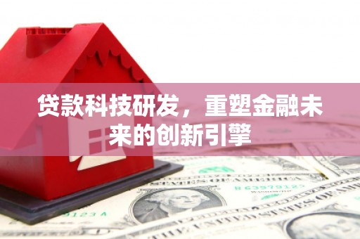 青冈贷款科技研发，重塑金融未来的创新引擎