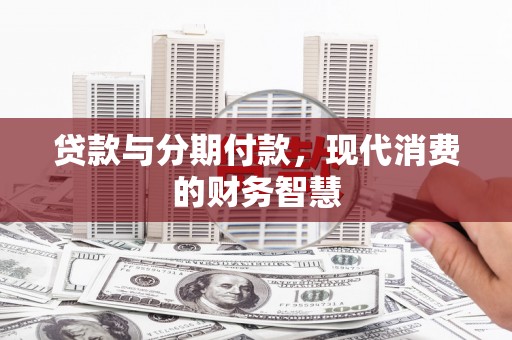 青冈贷款与分期付款，现代消费的财务智慧