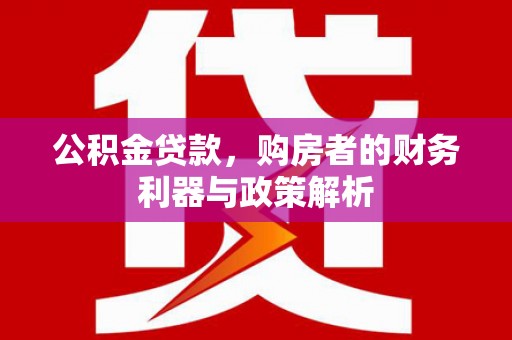 青冈公积金贷款，购房者的财务利器与政策解析