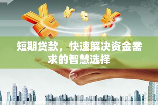 青冈短期贷款，快速解决资金需求的智慧选择