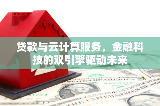 青冈贷款与云计算服务，金融科技的双引擎驱动未来
