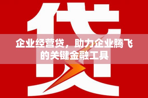 青冈企业经营贷，助力企业腾飞的关键金融工具