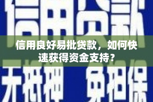 青冈信用良好易批贷款，如何快速获得资金支持？