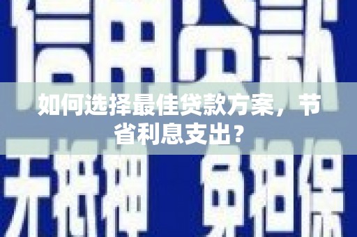 青冈如何选择最佳贷款方案，节省利息支出？