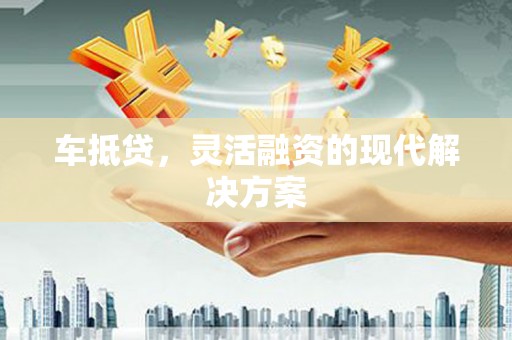 青冈车抵贷，灵活融资的现代解决方案