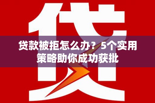 青冈贷款被拒怎么办？5个实用策略助你成功获批