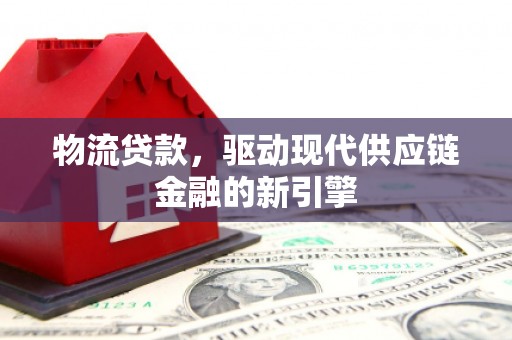 青冈物流贷款，驱动现代供应链金融的新引擎