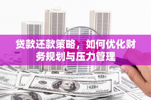 青冈贷款还款策略，如何优化财务规划与压力管理