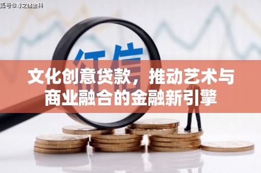 青冈文化创意贷款，推动艺术与商业融合的金融新引擎