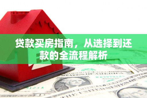 青冈贷款买房指南，从选择到还款的全流程解析