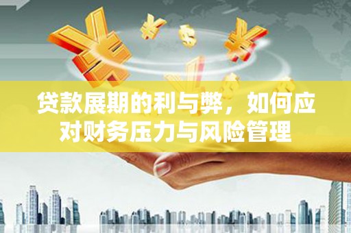 青冈贷款展期的利与弊，如何应对财务压力与风险管理