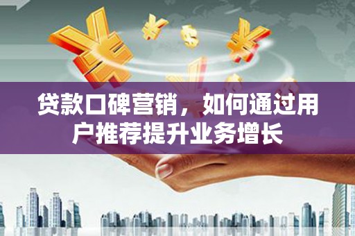 青冈贷款口碑营销，如何通过用户推荐提升业务增长